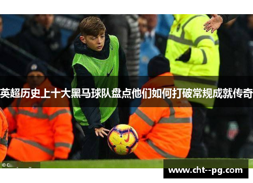 英超历史上十大黑马球队盘点他们如何打破常规成就传奇