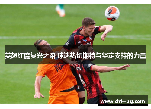 英超红魔复兴之路 球迷热切期待与坚定支持的力量