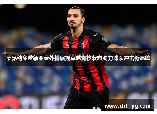 莱昂纳多带领亚泰外援展现卓越竞技状态助力球队冲击新高峰