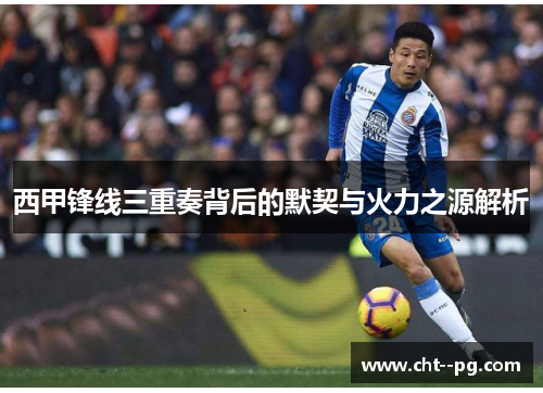 西甲锋线三重奏背后的默契与火力之源解析