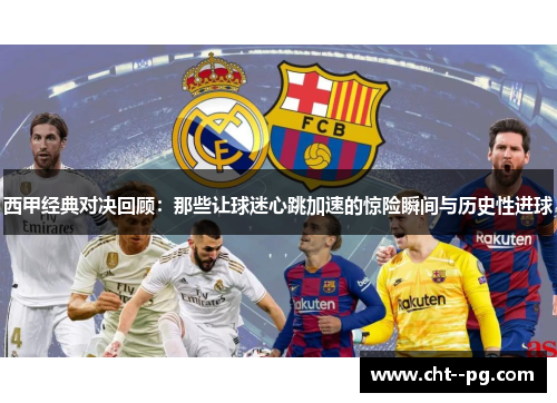 西甲经典对决回顾：那些让球迷心跳加速的惊险瞬间与历史性进球