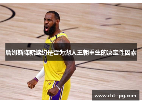 詹姆斯降薪续约是否为湖人王朝重生的决定性因素