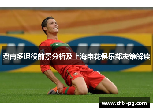 费南多退役前景分析及上海申花俱乐部决策解读