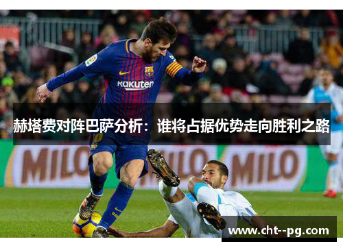 赫塔费对阵巴萨分析：谁将占据优势走向胜利之路