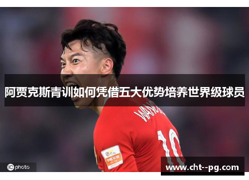 阿贾克斯青训如何凭借五大优势培养世界级球员