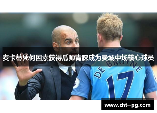 麦卡蒂凭何因素获得瓜帅青睐成为曼城中场核心球员