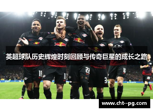 英超球队历史辉煌时刻回顾与传奇巨星的成长之路