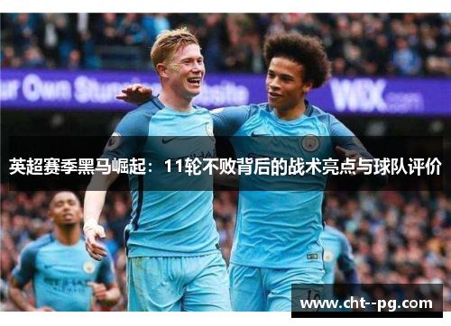 英超赛季黑马崛起：11轮不败背后的战术亮点与球队评价