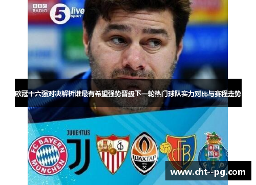 欧冠十六强对决解析谁最有希望强势晋级下一轮热门球队实力对比与赛程走势