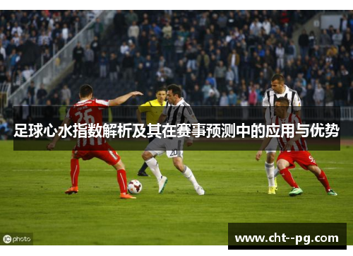 足球心水指数解析及其在赛事预测中的应用与优势