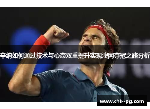 辛纳如何通过技术与心态双重提升实现澳网夺冠之路分析