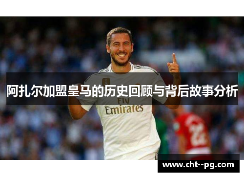 阿扎尔加盟皇马的历史回顾与背后故事分析