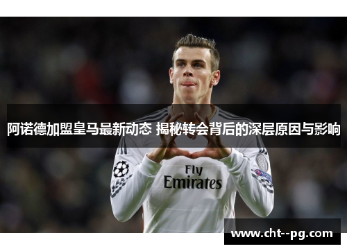 阿诺德加盟皇马最新动态 揭秘转会背后的深层原因与影响