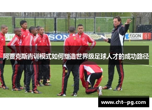 阿贾克斯青训模式如何塑造世界级足球人才的成功路径