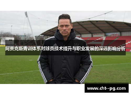 阿贾克斯青训体系对球员技术提升与职业发展的深远影响分析