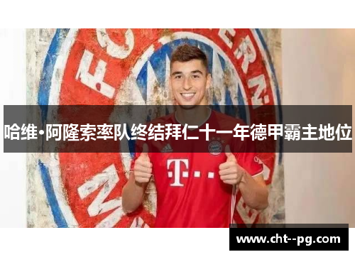 哈维·阿隆索率队终结拜仁十一年德甲霸主地位