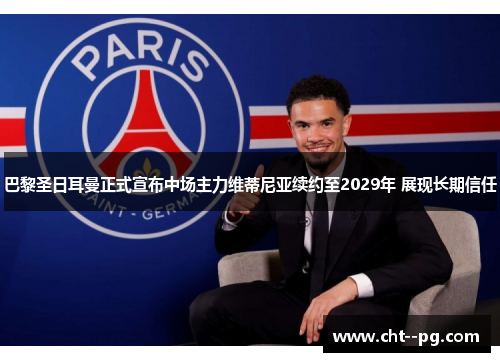 巴黎圣日耳曼正式宣布中场主力维蒂尼亚续约至2029年 展现长期信任