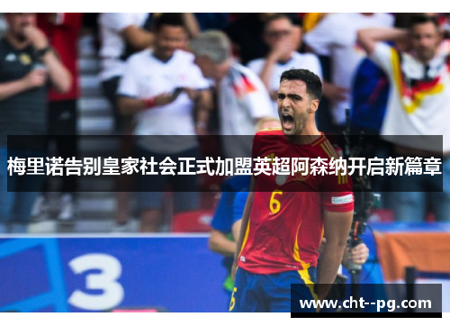 梅里诺告别皇家社会正式加盟英超阿森纳开启新篇章