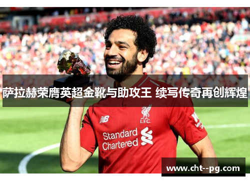 萨拉赫荣膺英超金靴与助攻王 续写传奇再创辉煌