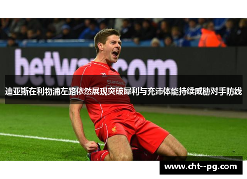 迪亚斯在利物浦左路依然展现突破犀利与充沛体能持续威胁对手防线