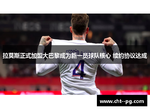 拉莫斯正式加盟大巴黎成为新一员球队核心 续约协议达成