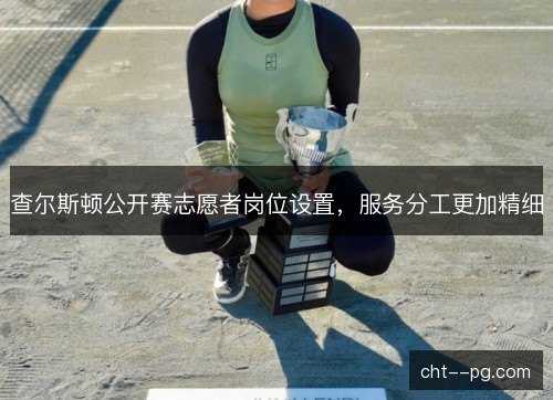 查尔斯顿公开赛志愿者岗位设置，服务分工更加精细